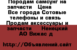 Породам самсунг на запчасти › Цена ­ 200 - Все города Сотовые телефоны и связь » Продам аксессуары и запчасти   . Ненецкий АО,Вижас д.